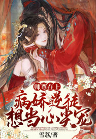 师尊在上：病娇逆徒想当心尖宠